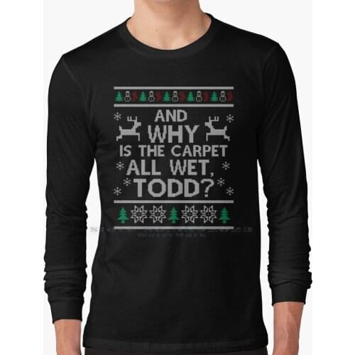 And Why Is The Carpet All Wet , Todd ? Long Sleeve T Shirt 100% Pure Cotton Big Size Christmas Vacation National Lampoon