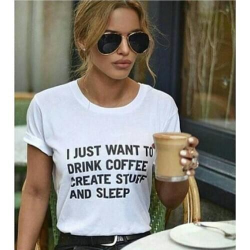 I JUST WANT TO DRINK COFFEE CREATE STUFF AND SLEEP Letter Print T-Shirt Women Funny tshirt summer style t shirts tops tees