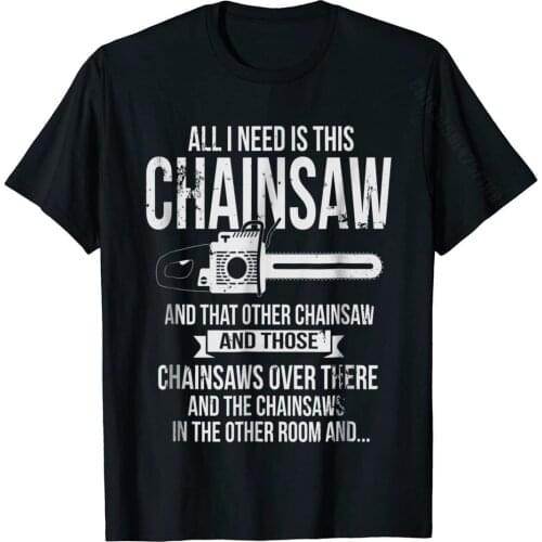 All I Need Is This Chainsaw T Shirt Funny Logger Shirt Cotton Tshirts For Adult Casual Tees New Coming Summer