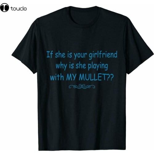 New If She Is Your Girlfriend Why Is She Playing With My Mullet Funny Black T-Shirt Cotton Tee Shirt
