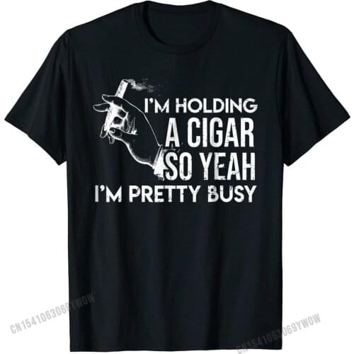 I'm Holding A Cigar So Yeah I'm Pretty Busy Funny Tshirt Family Cotton Men Tops Shirts 3D Printed New Arrival T Shirt