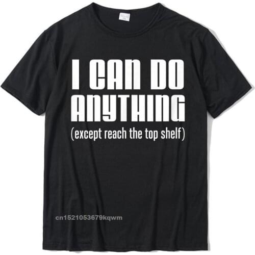 I Can Do Anything Except Reach Top Shelf Short People T-Shirt Tshirts Family Printed On Cotton Mens T Shirt Cosie