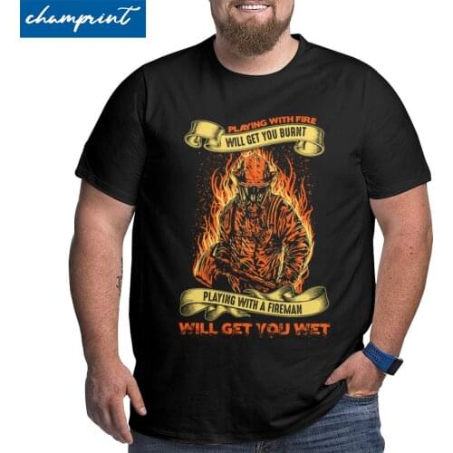 Firefighter Playing With Fire Will Get You Burnt T-Shirt for Men Round Neck T Shirts Big Tall Tees Oversized 4XL 5XL 6XL Tops