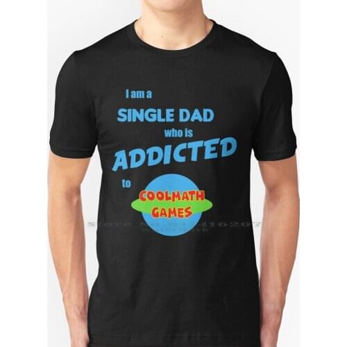 I Am A Single Dad Who Is Addicted To Cool Math Games , Coolmath Games T-Shirt T Shirt 100% Pure Cotton Coolmath Games Cool Math
