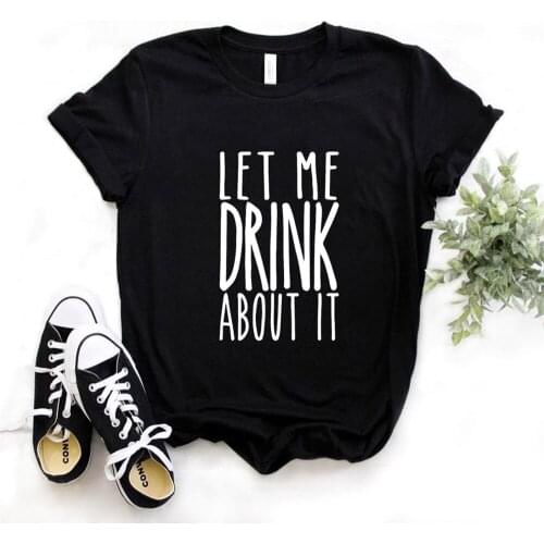 Let Me Drink About It Print Women T Shirt Short Sleeve O Neck Women Tshirt Ladies Fashion Tee Shirt Tops