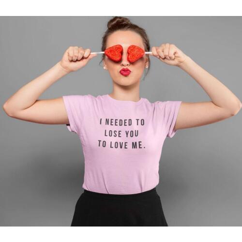 I Needed to Lose You to Love Me Women Tshirts Cotton Casual Funny t Shirt For Lady Yong Girl Top Tee 6 Color NA-923