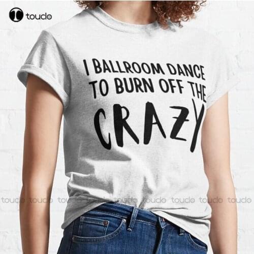 New I Ballroom Dance To Burn Off The Crazy 3 Classic T-Shirt T Shirt For Men Cotton Tee Shirt S-3Xl Unisex