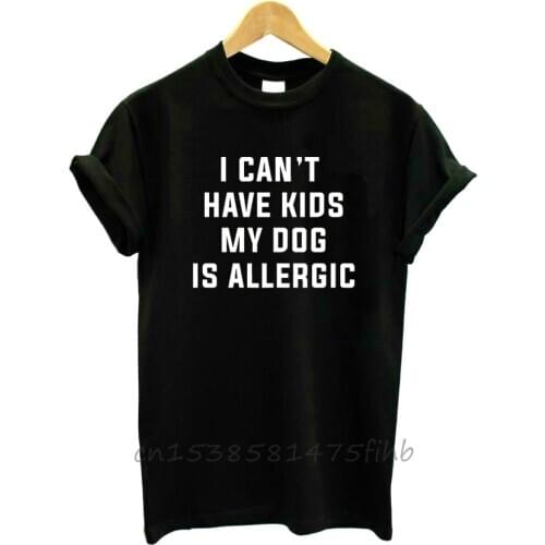I Can't Have Kids My Dog Is Allergic Women Tshirt Cotton Funny T Shirt For Lady Girls T-Shirts Graphic Top Tee Customize