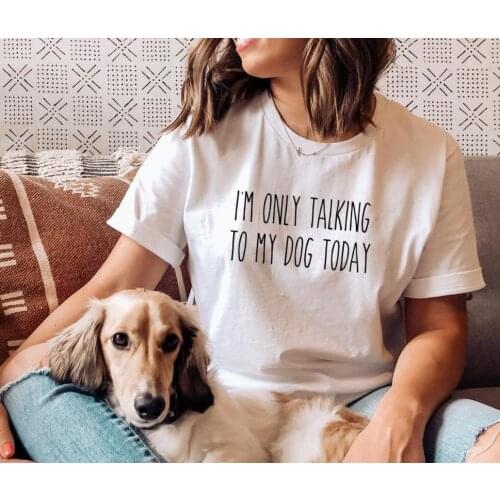 I'm Only Talking to my Dog Today Print Women Tshirts Cotton Casual Funny t Shirt For Lady Yong Girl Top Tee 6 Color NA-1058