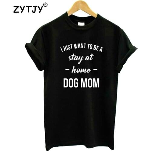 I just want to be a stay at home dog mom Women Tshirt Cotton Funny t Shirt For Lady Girl Top Tee Hipster Tumblr Drop Ship HH-423