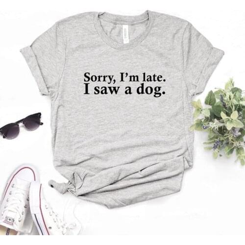 Sorry I'm Late i Saw A Dog Print Women tshirt Cotton Casual Funny t shirt Gift Lady Yong Girl Top Tee R615