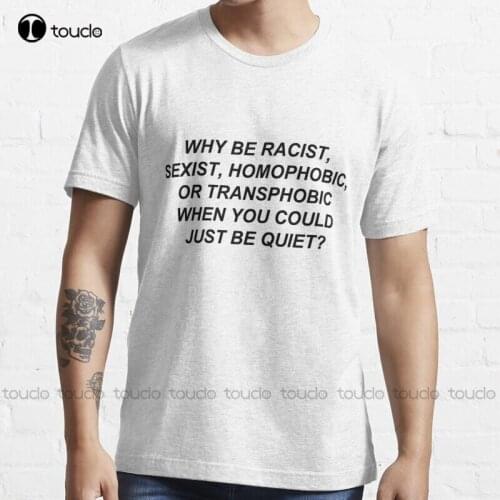 New Why Be Racist Sexist Homophobic Or Transphobic When You Could Just Be Quiet? T-Shirt Mens Graphic T-Shirts Cotton Tee Shirts