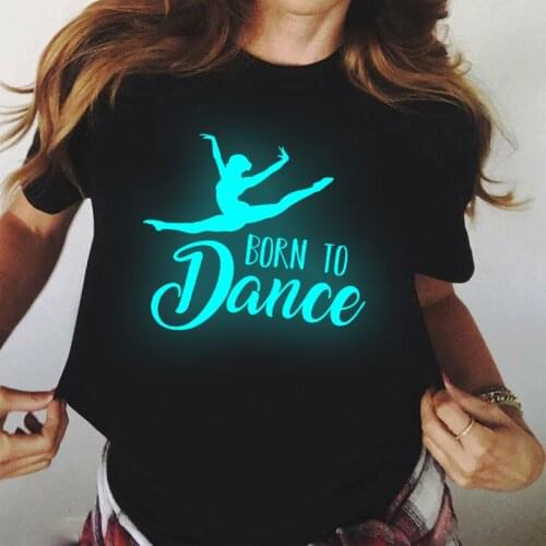 Luminous Womens Tshirt Harajuku Born To Dance T Shirt Vogue 90s Girl Dancing Ballet Tee Shirt Femme Clothes Female T-shirt Tops