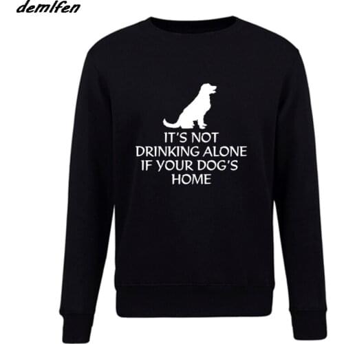 Spring autumn Fashion Casual Men Fleece O-Neck Sweatshirt Its Not Drinking Alone If Your Dogs Home Funny Hoodie Coat Tops Gift