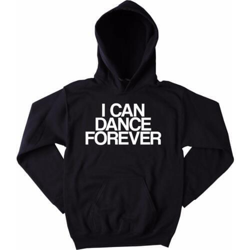 I Can Dance Forever Dancing Sweatshirt Funny Dancer Partying Rave Tumblr Hoodie Hip hop hoodie jazz hoodie tumblr tops