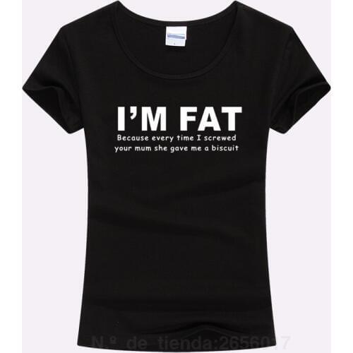 2020 Women Fashion T Shirts I'm Fat Because Your Mum She Gave Me A Biscuit Funny Printed T Shirt Ladies Slim Tee Shirt Tops