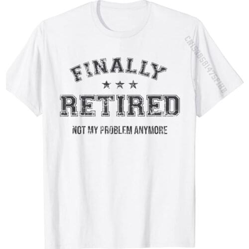 Finally Retired Not My Problem Anymore Retirement Gift T-Shirt Design Top T-Shirts For Men Cotton Tops Shirts Unique Prevalent