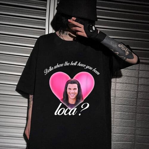 Bella Where The Hell Have You Been Loca Cotton Tshirt Fashion Summer Streetwear T-shirts Unisex Hip Hop Oversized Tee Shirt
