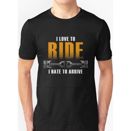 I Love To Ride. I Hate To Arrive - Gift T-Shirts Pure Cotton O-Neck T Shirt Men Motorcycle Electric Motorcycle Scooter Mofa