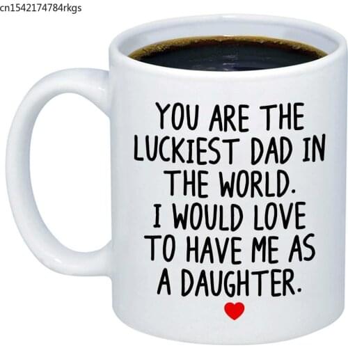 Funny Gifts for Dad You Are The Luckiest Dad In The World I Would Love To Have Me As A Daughter Coffee Mug Cute Gift
