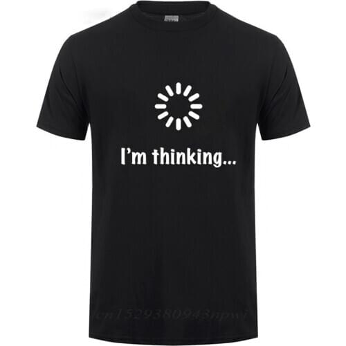 I'm Thinking Loading Geek Computer Programmer T Shirt Funny Birthday Gifts Idea For Men Male Novelty Sarcastic Cotton T-Shirt