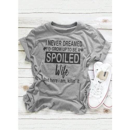 I Never Dreamed Spoiled Wife T-Shirt women funny slogan fashion tees grunge tumblr summer cotton tops vintage graphic art tshirt
