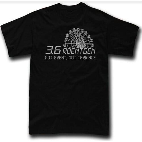 3.6 Roentgen Not Great, Not Terrible. Chernobyl Mens T-Shirt. Summer Cotton Short Sleeve O-Neck Unisex T Shirt New S-3XL