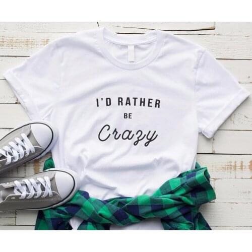 Women T Shirt I'd Rather Be Crazy Letters Print Tshirt Women Short Sleeve O Neck T-shirt Ladies Tee Shirt TX5680