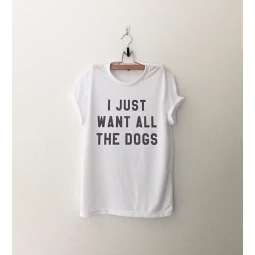 I just want all the dogs shirt t-shirts tumblr quote T Shirts with sayings womens graphic tees hipster clothing gift-C527