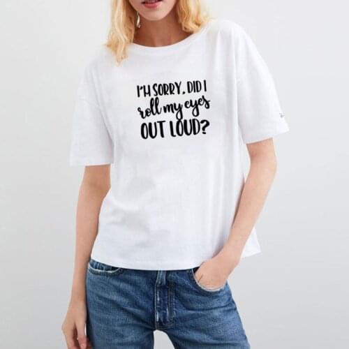 Im Sorry Did I Roll My Eye Out Loud Print Tee Shirt Femme O-neck Short Sleeve Cotton T Shirt Women Loose T Shirts for Women Tops