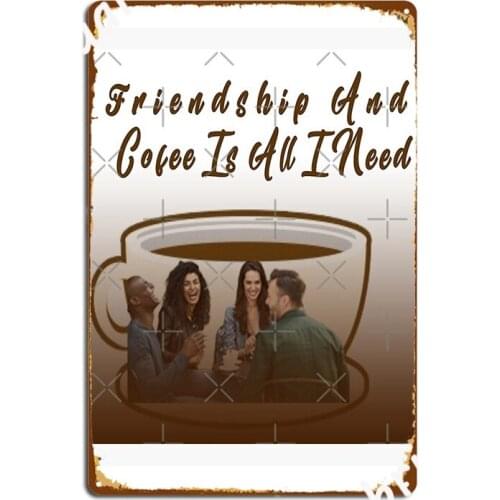 Friendship And Cofee Is All I Need Metal Sign Kitchen Custom Wall Decor Club Party Tin Sign Posters