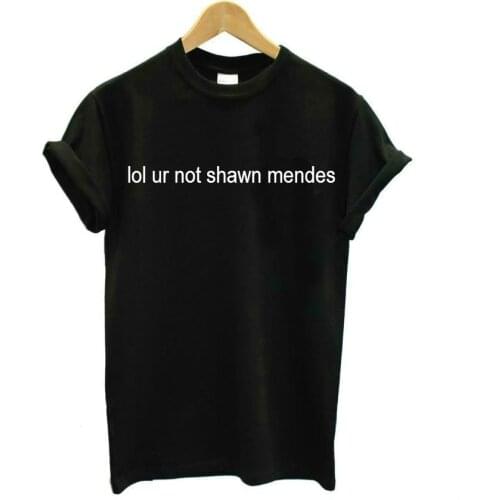 Lol ur not shawn mendes Letters Print Women Tshirts Cotton Casual t Shirt For Lady Top Tee Hipster Tumblr Black White H-19