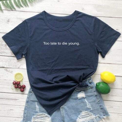 Too late to die young T-shirt women 100% Cotton funny casual street style graphic grunge quote Fashion unisex tee fit top tshirt