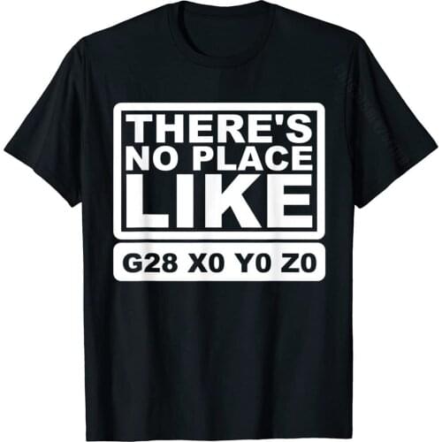 Funny CNC Machinist Theres No Place Like G28 X0 Y0 Z0 Shirt Top T-Shirts For Men Design Tops & Tees New Arrival Comics Cotton