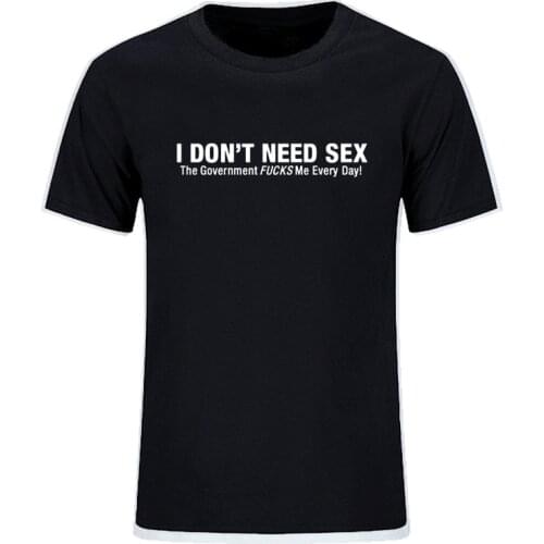 I Don't Need Sex Government Fucks Me Every Day Letter Funny Printed Men T Shirts O Neck Short Sleeve Casual Top Tee EU Size