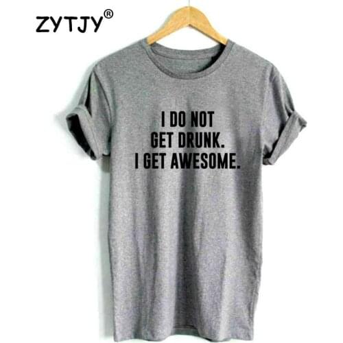 I DO NOT GET DRUNK I GET AWESOME Print Women Tshirt Cotton Funny t Shirt For Lady Girl Top Tee Hipster Tumblr Drop Ship HH-478