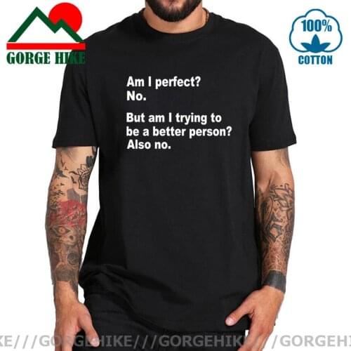 GorgeHike Am I Perfect But I am Trying to Be a better Person T Shirt men Funny Letter Tee Top Quality 100% Cotton EU Size Tshirt