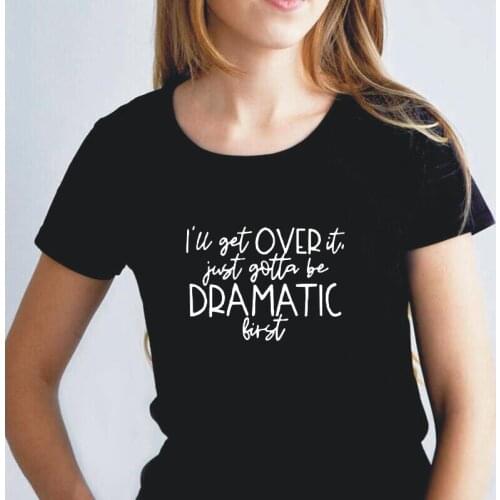 I'll Get Over It Just Gotta Be Dramatic First Cotton Women Tshirt Harajuku T Shirt Women Tops Casual Hipster Tee Shirt Femme