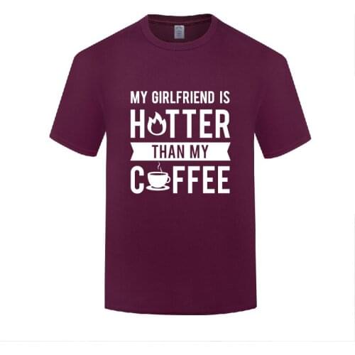 Funny My Girlfriend is Hotter Than My Coffee Cotton T Shirt Humorous Men O-Neck Summer Short Sleeve Tshirts Letter Tees