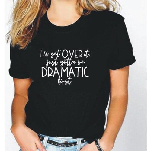 Harajuku T Shirt Women Tops Hipster Tee Shirt Femme Casual I'll Get Over It Just Gotta Be Dramatic First Cotton Women Tshirt