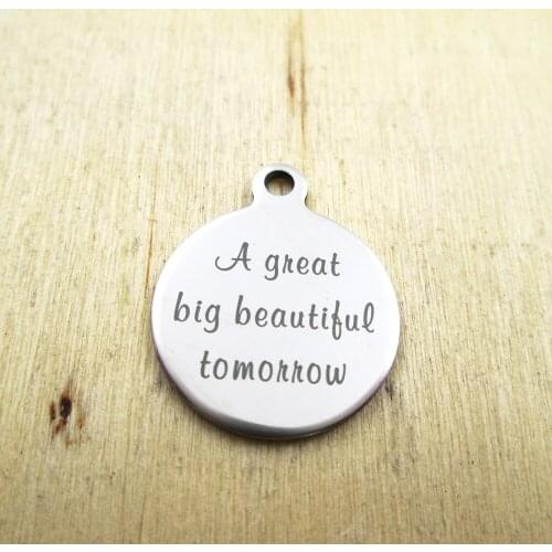 10pcs/lot--A great big beautiful tomorrow stainless steel charms - Laser Engraved - Customized - DIY Charms Pendants