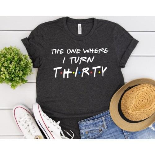 The One Where I Turn Thirty Friends Shirt Fashion Letter Casual Short Sleeve Top Tee Cotton O Neck Lady Tshirt Drop shipping