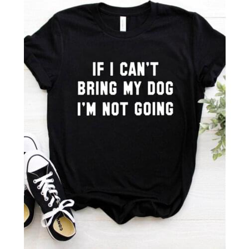 Women T Shirt IF I CAN'T BRING MY DOG I'M NOT GOING Letter Print Tshirt Women Short Sleeve O Neck Loose T-shirt Ladies Tee Shirt