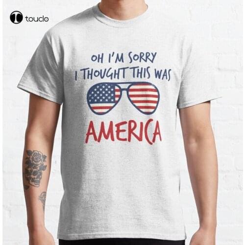 Oh Sorry I Thought This Was America Funny Classic T-Shirt Cotton Tee Shirt
