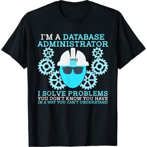 Funny DBA T-Shirt Database Administrator Solve Problems Data Tshirts Hip Hop On Sale Cotton Tops Shirt Design For Men
