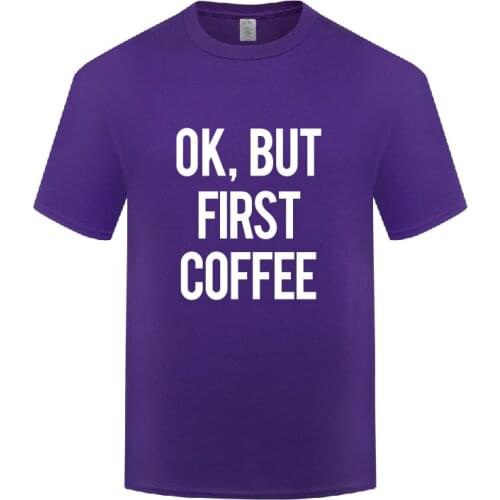 Funny Ok But First Coffee Cotton T Shirt Casual Men O-Neck Summer Short Sleeve Tshirts Awesome T Shirt