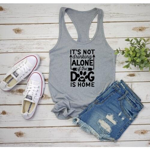 Singlet Garment Its Not Drinking Alone If The Dog Is Home Racerback Tank Top Dog Lover Dog Mom Women Fashion Vest Undershirt