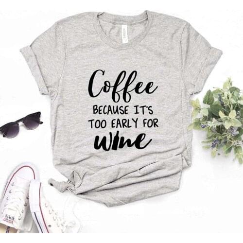 Coffee because its too early for wine Print Women Tshirts Cotton Casual Funny t Shirt For Lady Yong Girl Top Tee Hipster FS-150