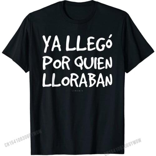 Ya Llego Por Quien Lloraban Shirts Funny Spanish T-Shirt Crazy Geek Tees Classic Cotton Mens Tshirts