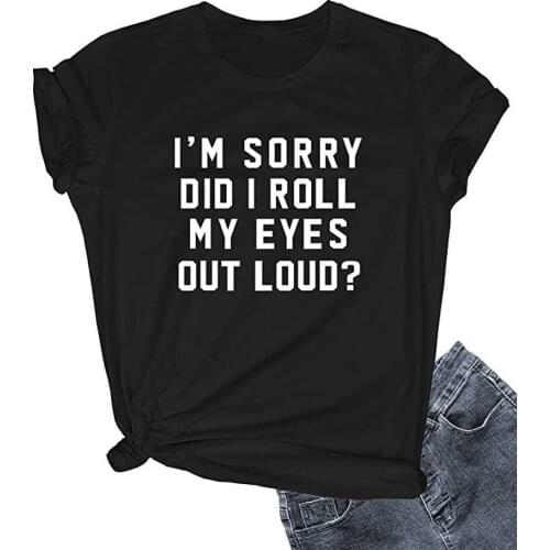 Im Sorry Did I Roll My Eyes Out Loud Print Women T Shirt Short Sleeve O Neck Loose Women Tshirt Ladies Tee Shirt Camisetas Mujer